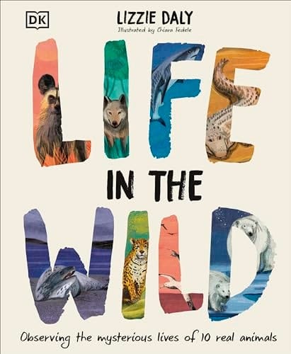 Cover of Life in the Wild: Observing the Mysterious Lives of 10 Real Animals