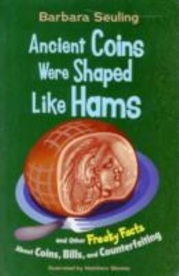 Cover of Ancient Coins Were Shaped Like Hams And Other Freaky Facts about Coins, Bills, and Counterfeiting