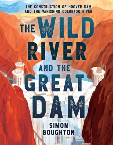 Cover of The Wild River and the Great Dam: The Construction of Hoover Dam and the Vanishing Colorado River