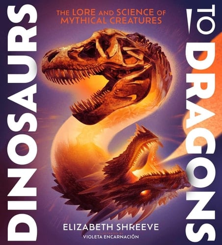 Cover of Dinosaurs to Dragons: The Lore and Science of Mythical Creatures