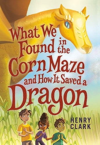 Cover of What We Found in the Corn Maze and How It Saved a Dragon